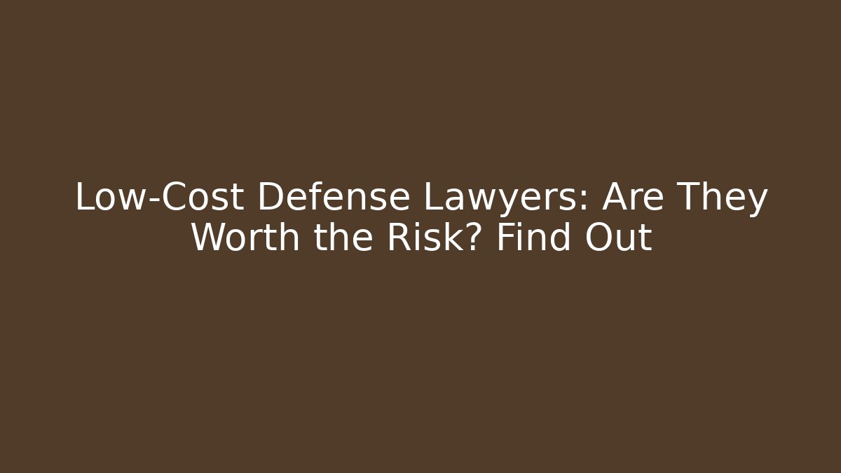 Low-Cost Defense Lawyers: Are They Worth the Risk? Find Out