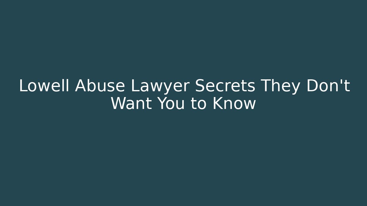 Lowell Abuse Lawyer Secrets They Don't Want You to Know