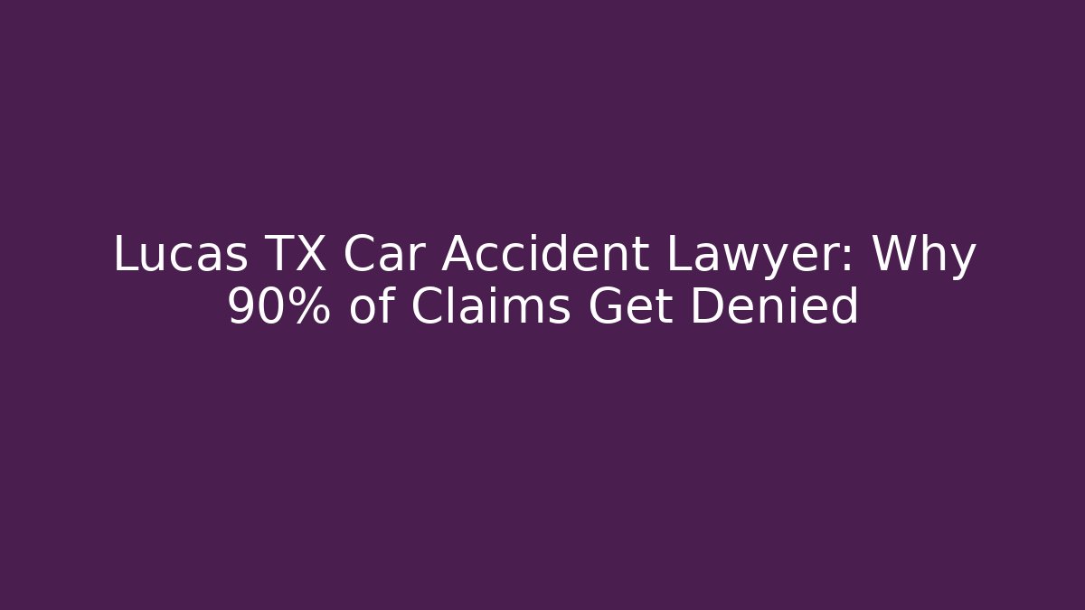 Lucas TX Car Accident Lawyer: Why 90% of Claims Get Denied