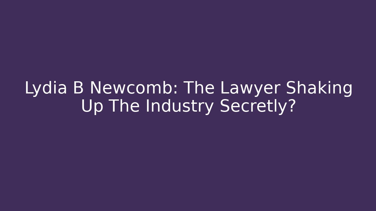 Lydia B Newcomb: The Lawyer Shaking Up The Industry Secretly?
