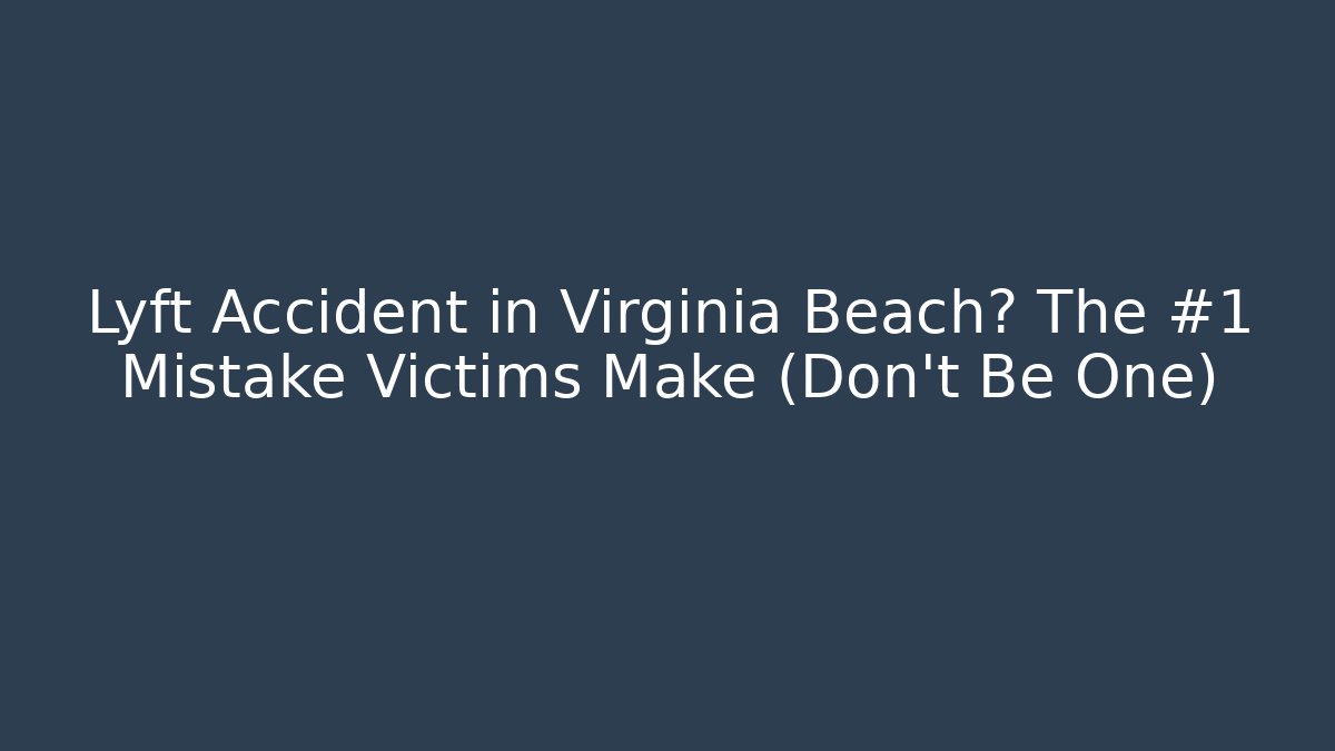 Lyft Accident in Virginia Beach? The #1 Mistake Victims Make (Don’t Be One)