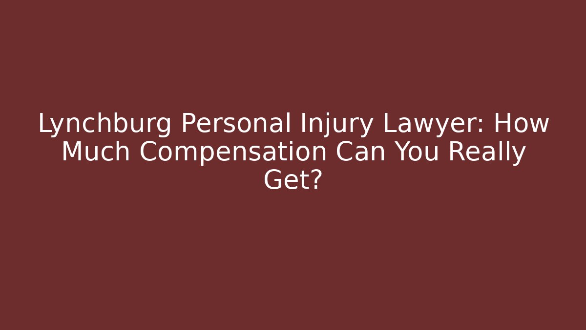 Lynchburg Personal Injury Lawyer: How Much Compensation Can You Really Get?