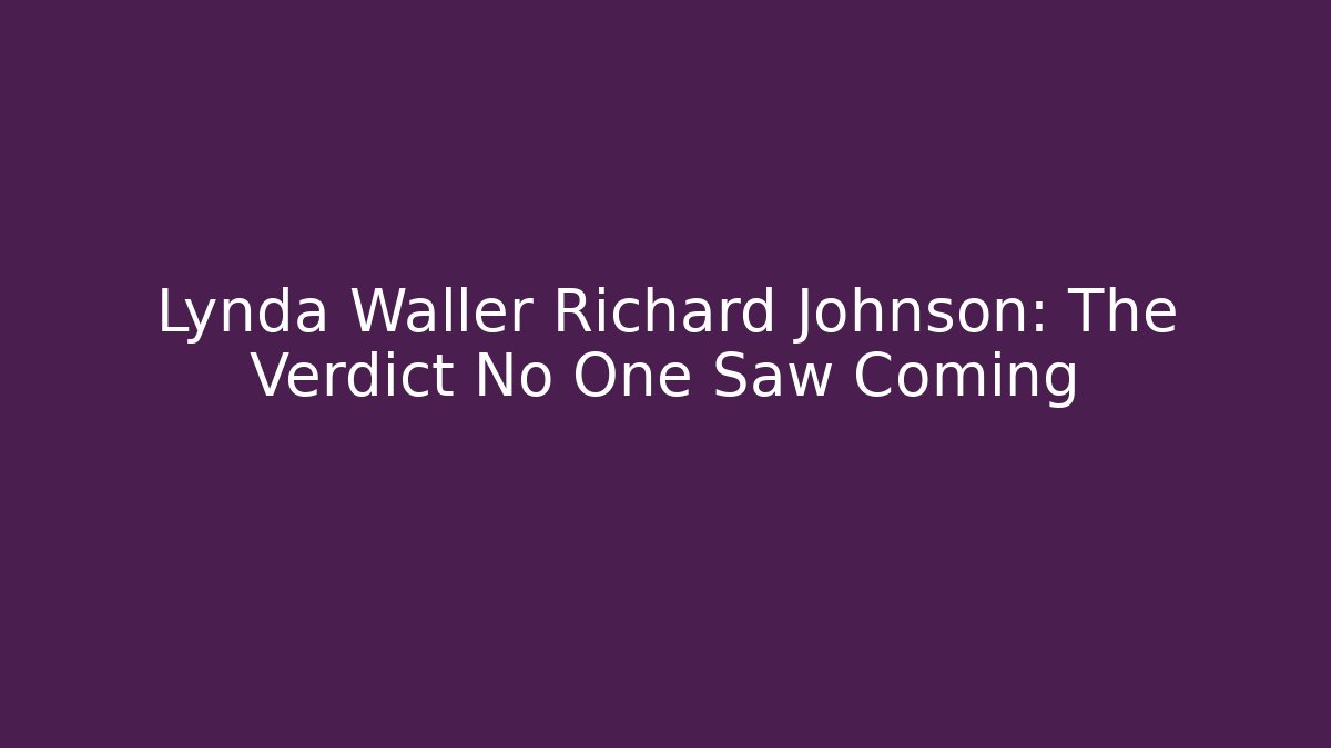 Lynda Waller Richard Johnson: The Verdict No One Saw Coming