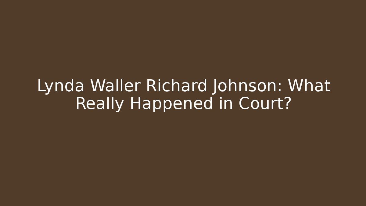 Lynda Waller Richard Johnson: What Really Happened in Court?