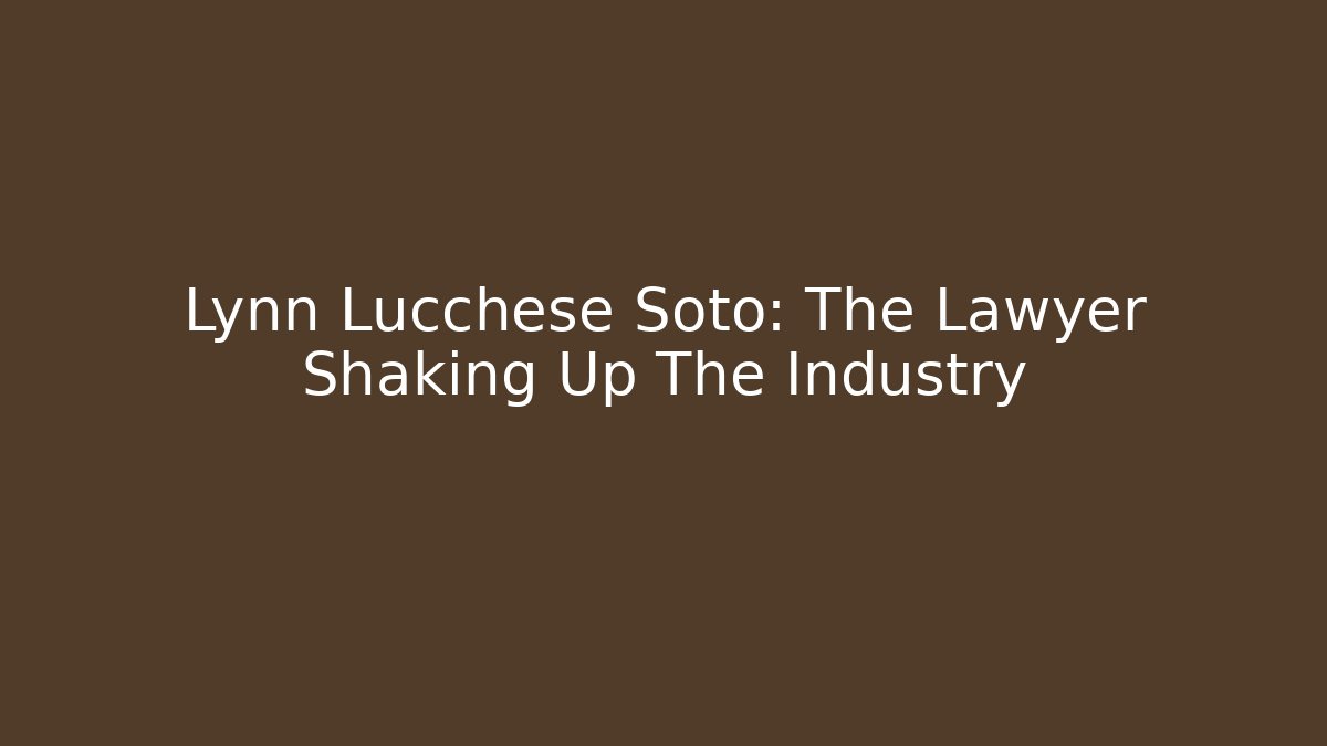 Lynn Lucchese Soto: The Lawyer Shaking Up The Industry