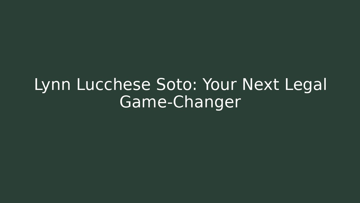 Lynn Lucchese Soto: Your Next Legal Game-Changer