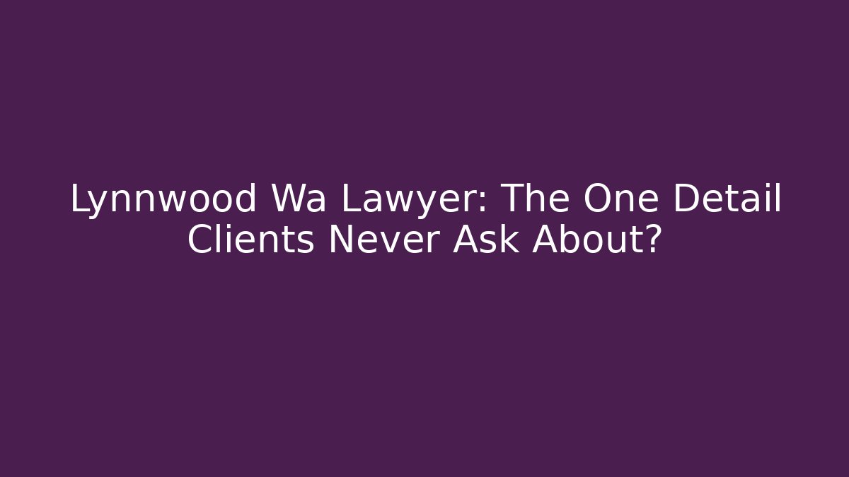 Lynnwood Wa Lawyer: The One Detail Clients Never Ask About?
