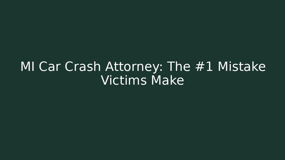 MI Car Crash Attorney: The #1 Mistake Victims Make