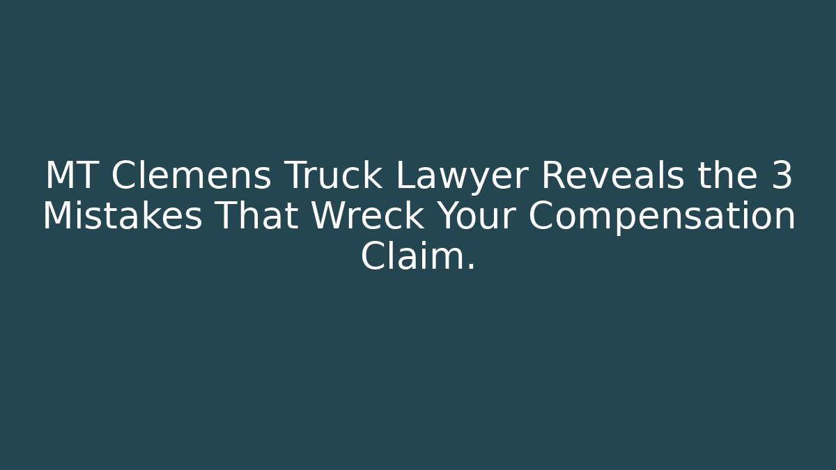 MT Clemens Truck Lawyer Reveals the 3 Mistakes That Wreck Your Compensation Claim.