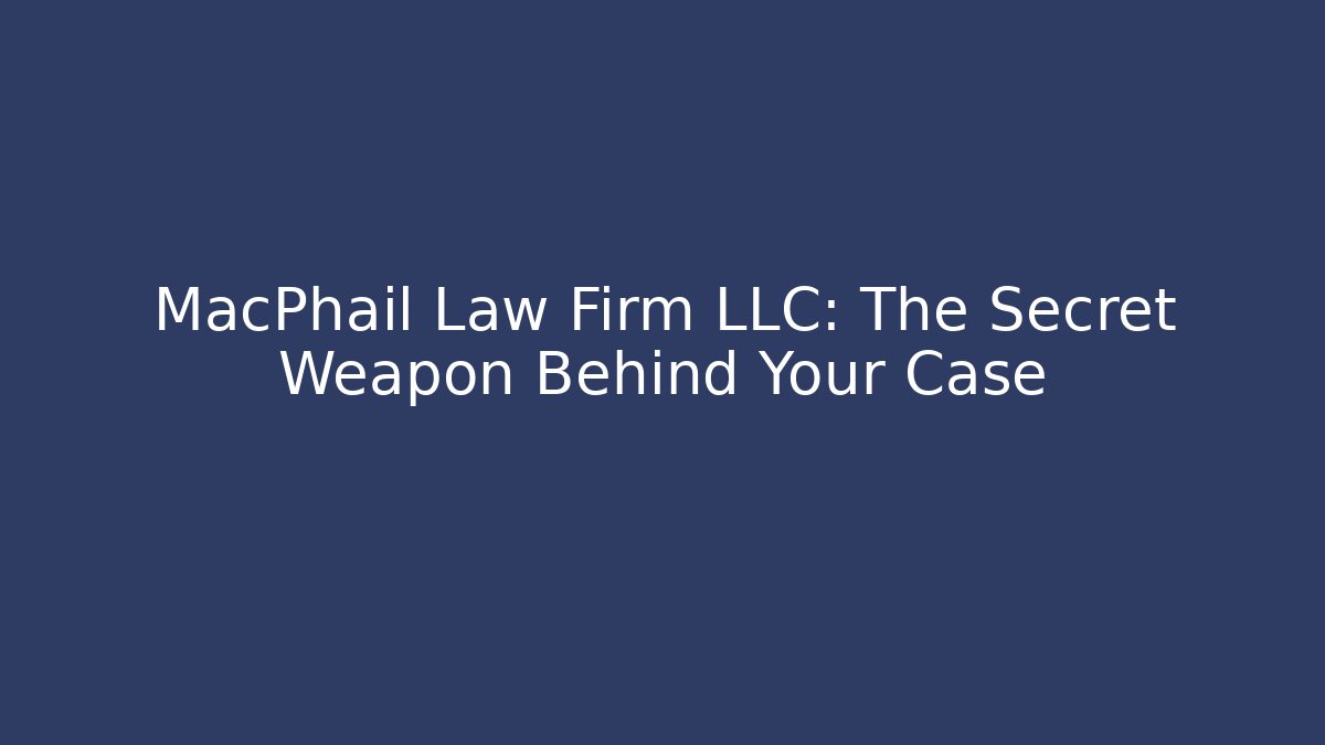 MacPhail Law Firm LLC: The Secret Weapon Behind Your Case