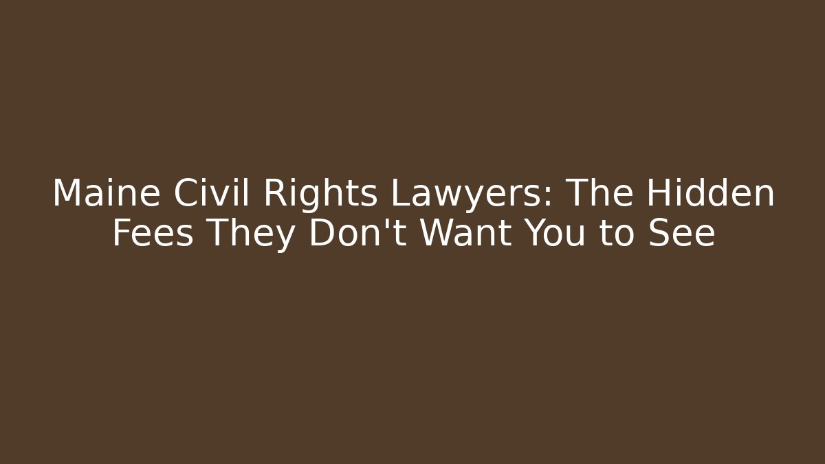 Maine Civil Rights Lawyers: The Hidden Fees They Don't Want You to See
