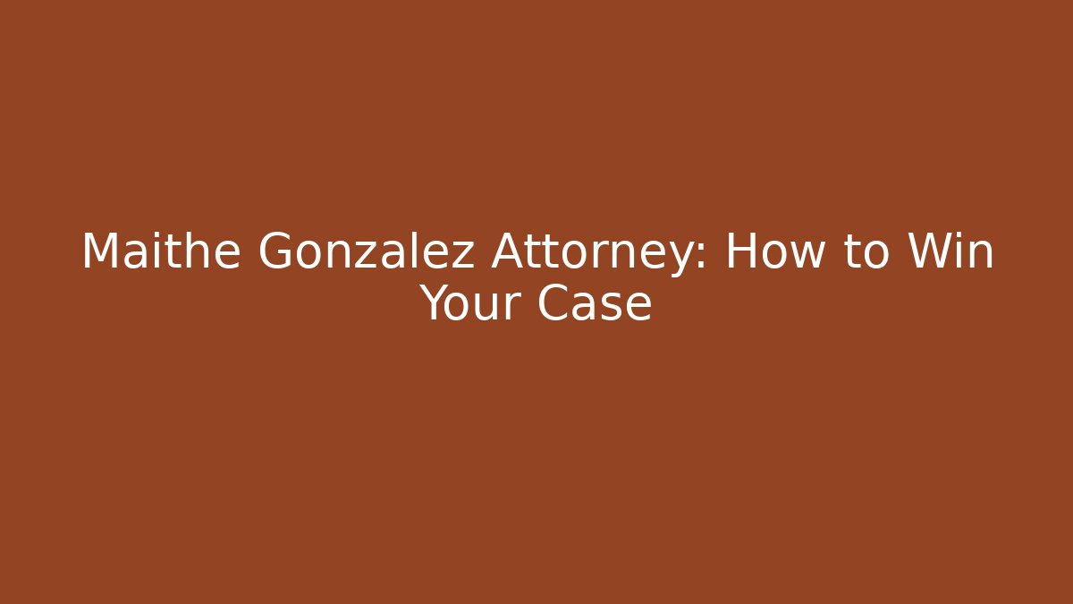 Maithe Gonzalez Attorney: How to Win Your Case