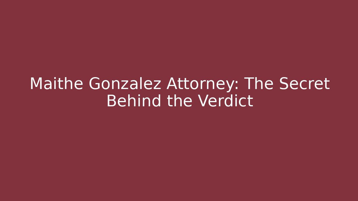 Maithe Gonzalez Attorney: The Secret Behind the Verdict