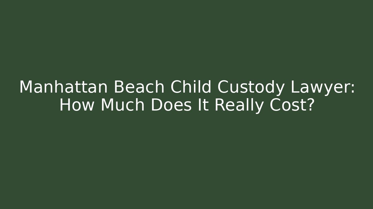 Manhattan Beach Child Custody Lawyer: How Much Does It Really Cost? - V Auction