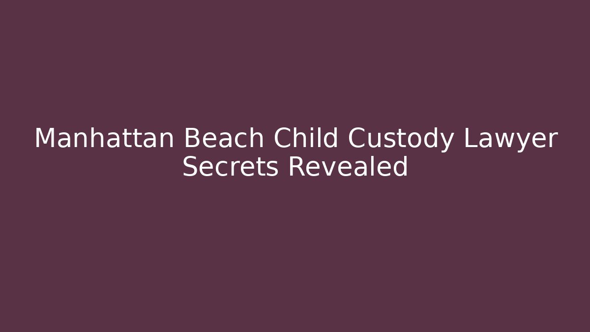 Manhattan Beach Child Custody Lawyer Secrets Revealed