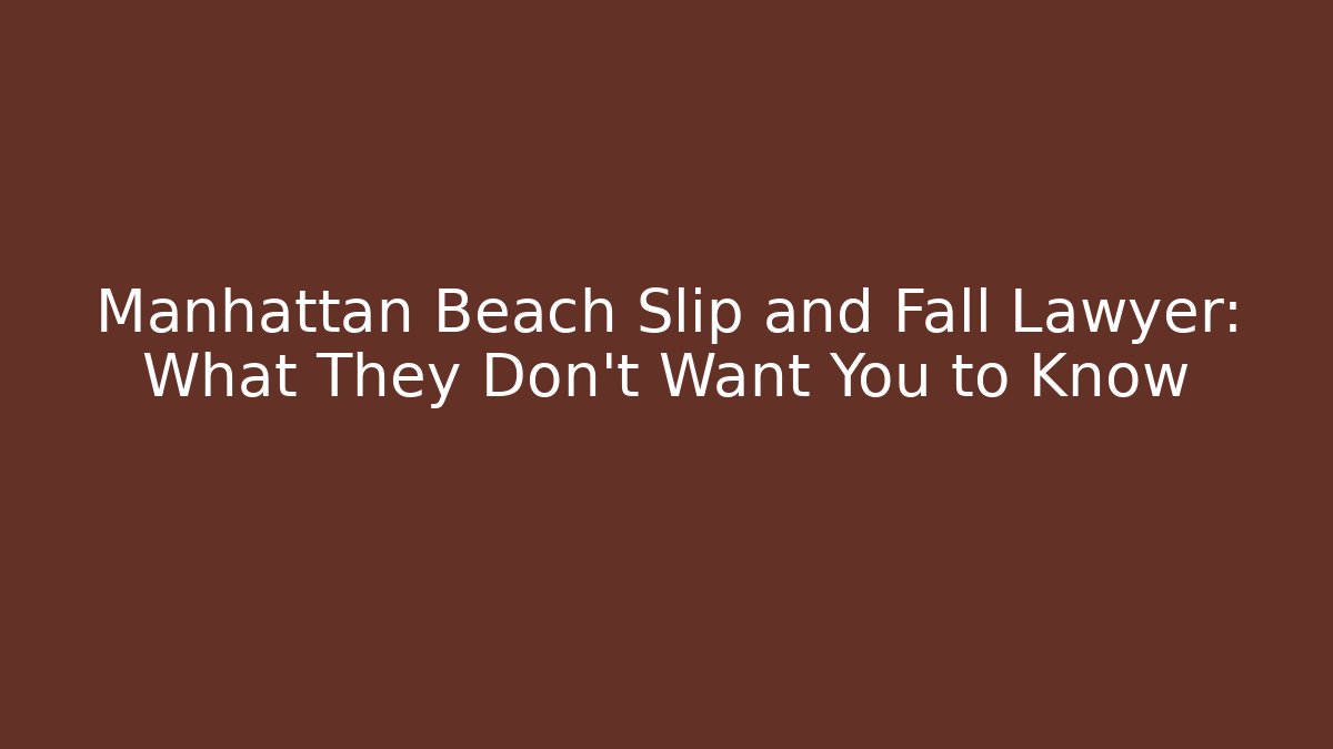 Manhattan Beach Slip and Fall Lawyer: What They Don't Want You to Know