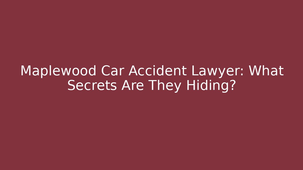Maplewood Car Accident Lawyer: What Secrets Are They Hiding?
