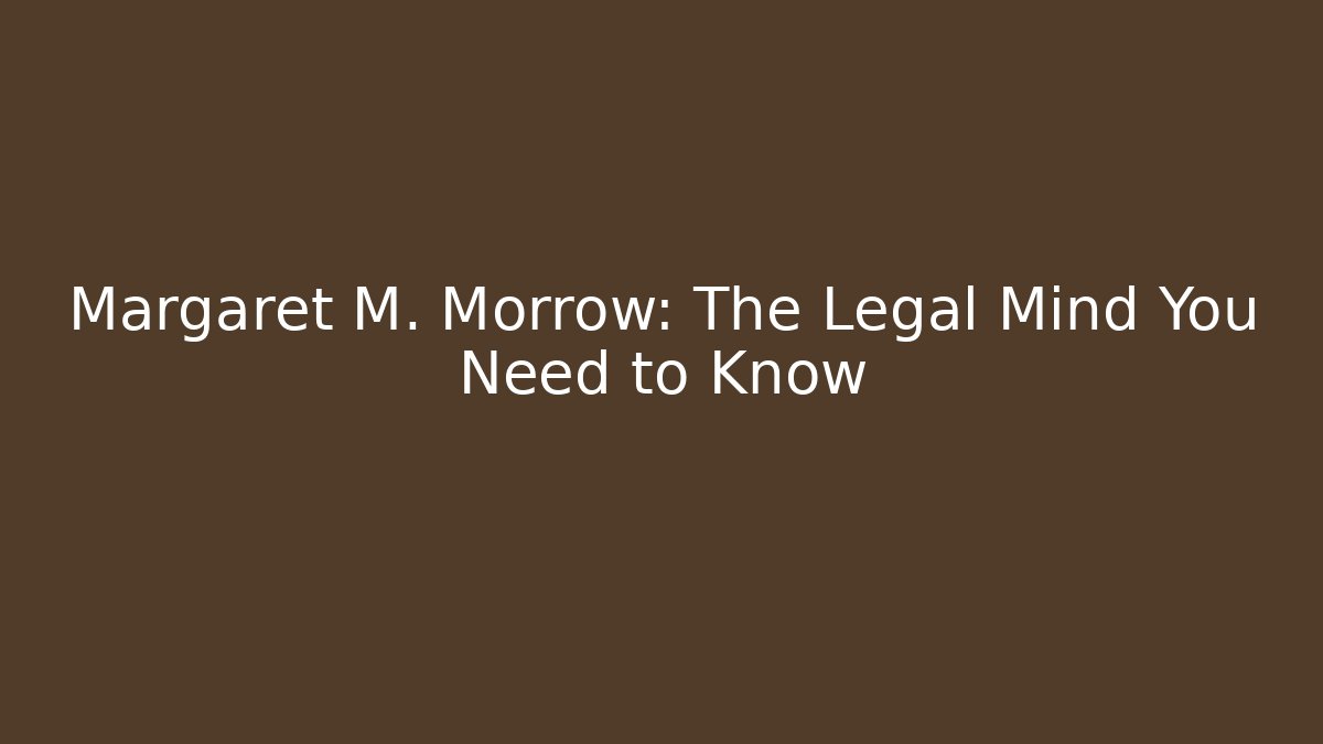 Margaret M. Morrow: The Legal Mind You Need to Know