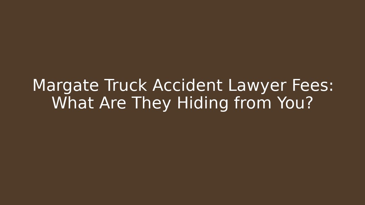Margate Truck Accident Lawyer Fees: What Are They Hiding from You?