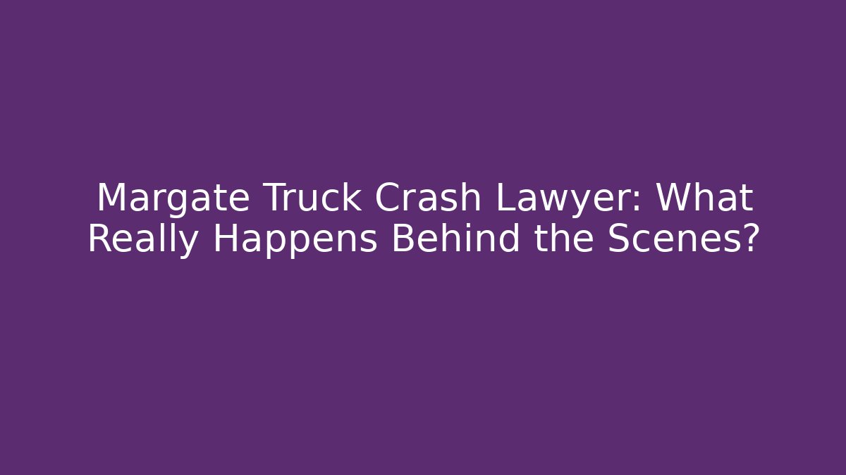 Margate Truck Crash Lawyer: What Really Happens Behind the Scenes?