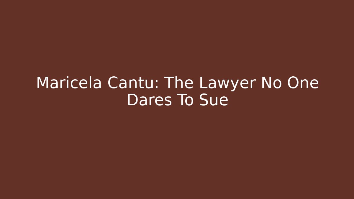 Maricela Cantu: The Lawyer No One Dares To Sue