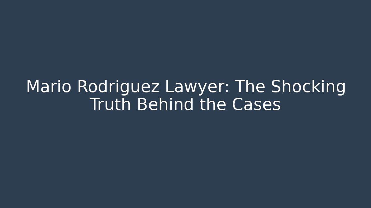 Mario Rodriguez Lawyer: The Shocking Truth Behind the Cases
