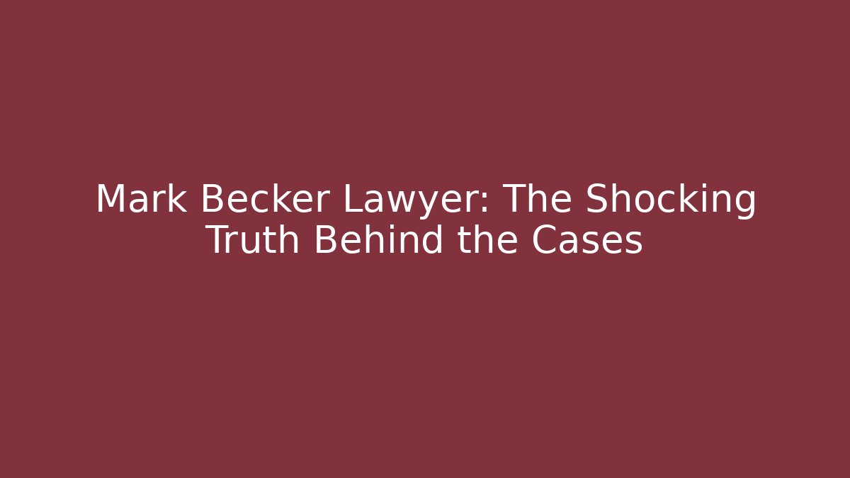 Mark Becker Lawyer: The Shocking Truth Behind the Cases
