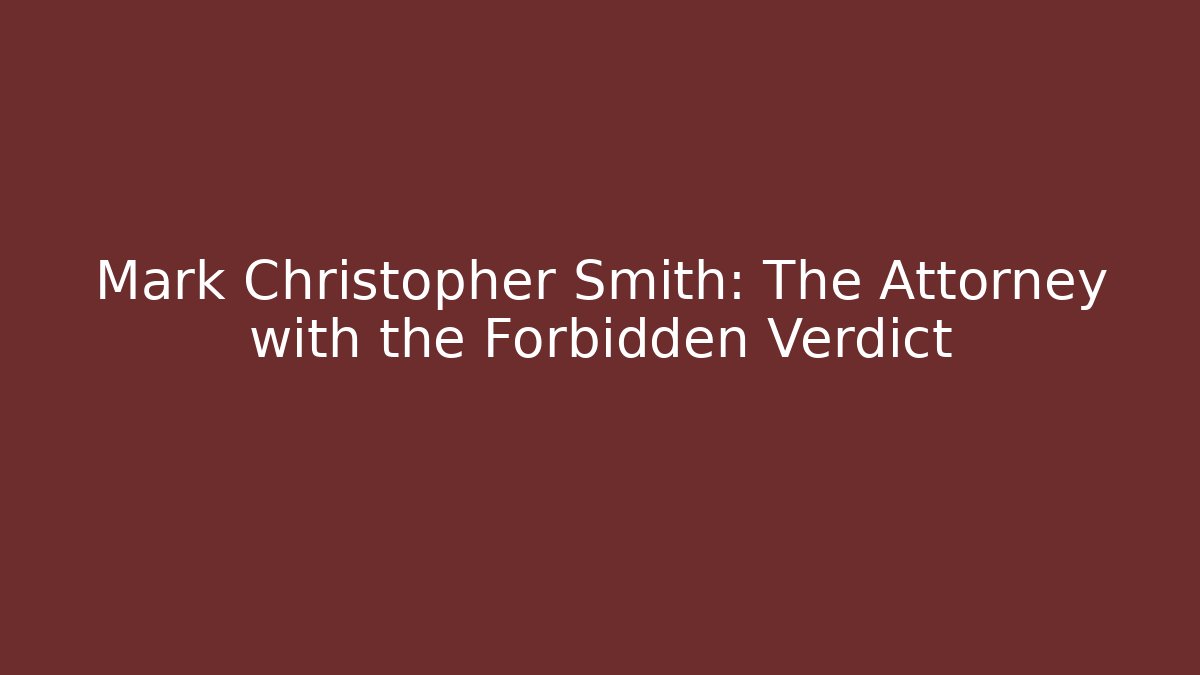 Mark Christopher Smith: The Attorney with the Forbidden Verdict