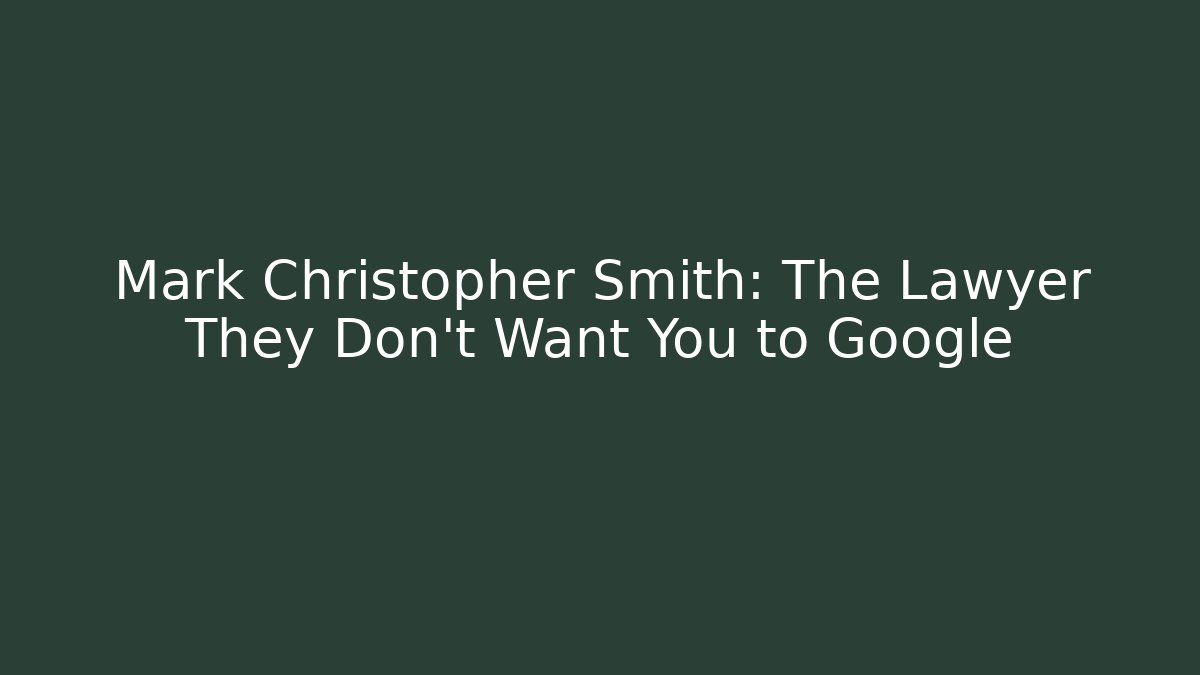 Mark Christopher Smith: The Lawyer They Don't Want You to Google