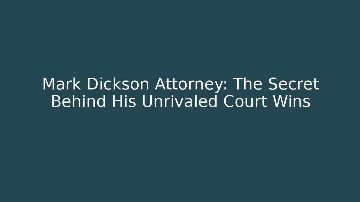 Mark Dickson Attorney: The Secret Behind His Unrivaled Court Wins