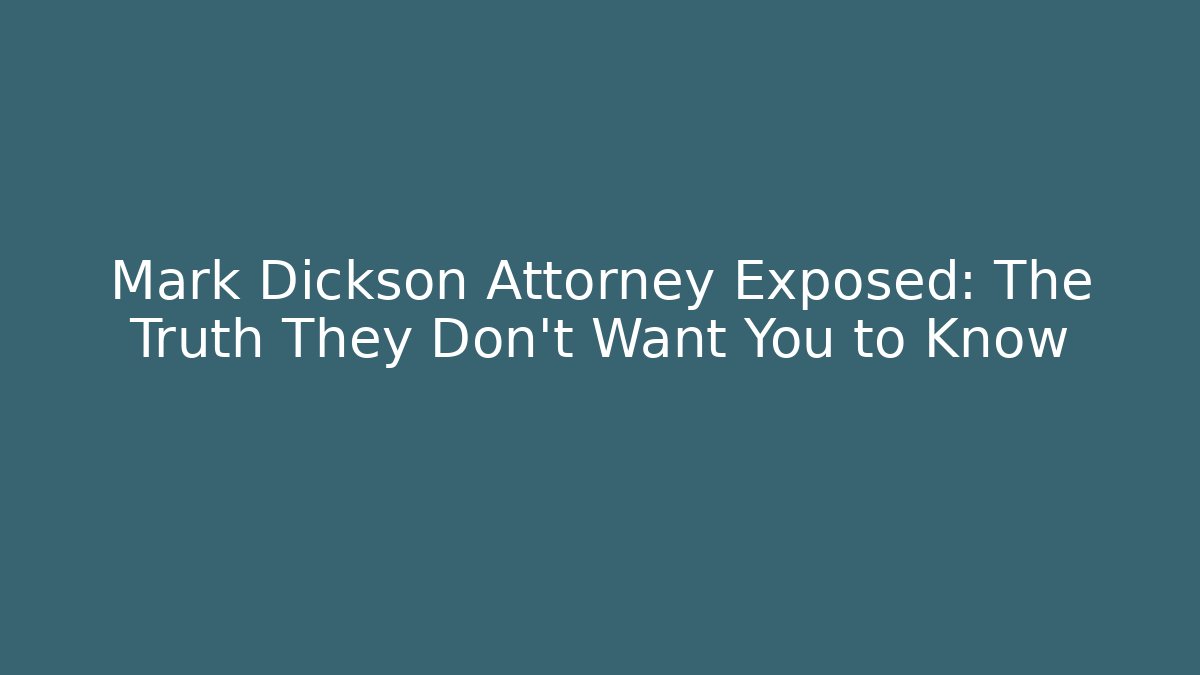 Mark Dickson Attorney Exposed: The Truth They Don't Want You to Know