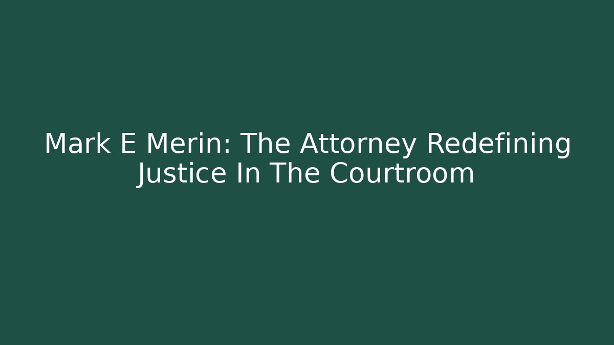 Mark E Merin: The Attorney Redefining Justice In The Courtroom