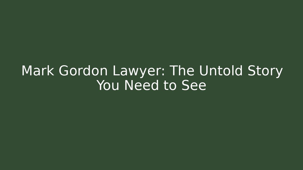 Mark Gordon Lawyer: The Untold Story You Need to See