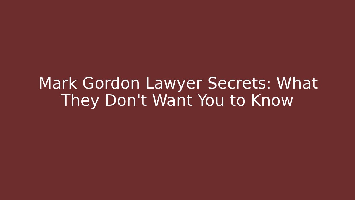 Mark Gordon Lawyer Secrets: What They Don't Want You to Know