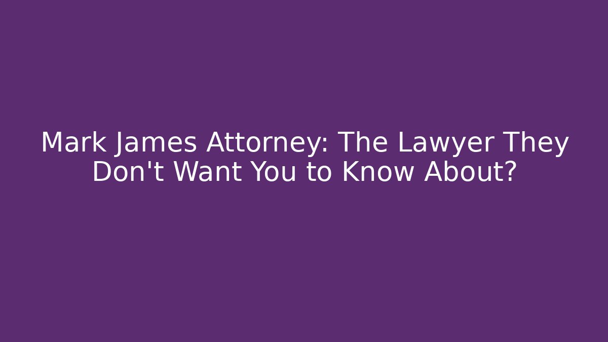 Mark James Attorney: The Lawyer They Don't Want You to Know About?