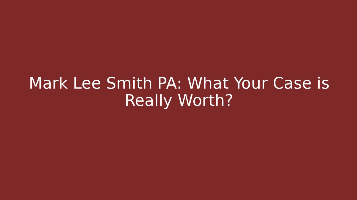 Mark Lee Smith PA: What Your Case is Really Worth?