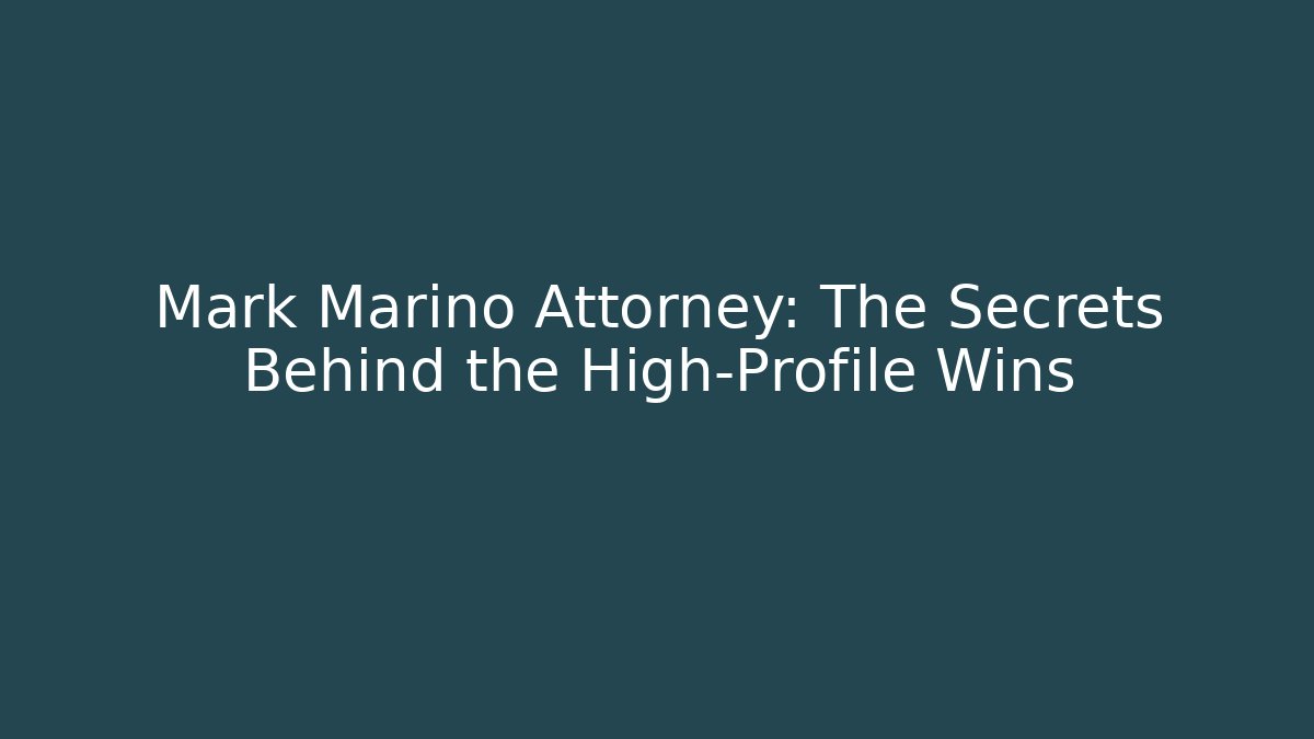 Mark Marino Attorney: The Secrets Behind the High-Profile Wins