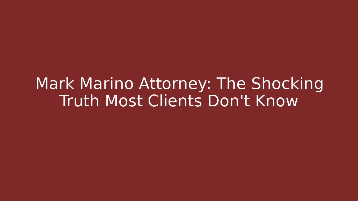 Mark Marino Attorney: The Shocking Truth Most Clients Don't Know