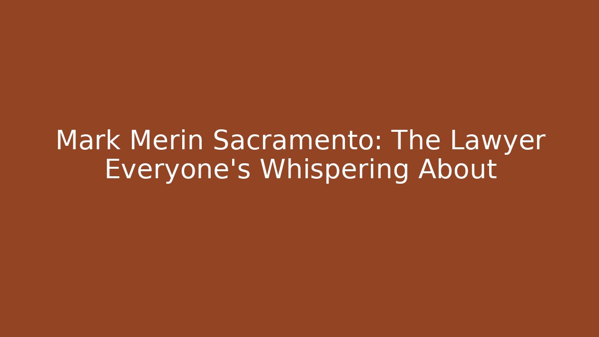 Mark Merin Sacramento: The Lawyer Everyone’s Whispering About