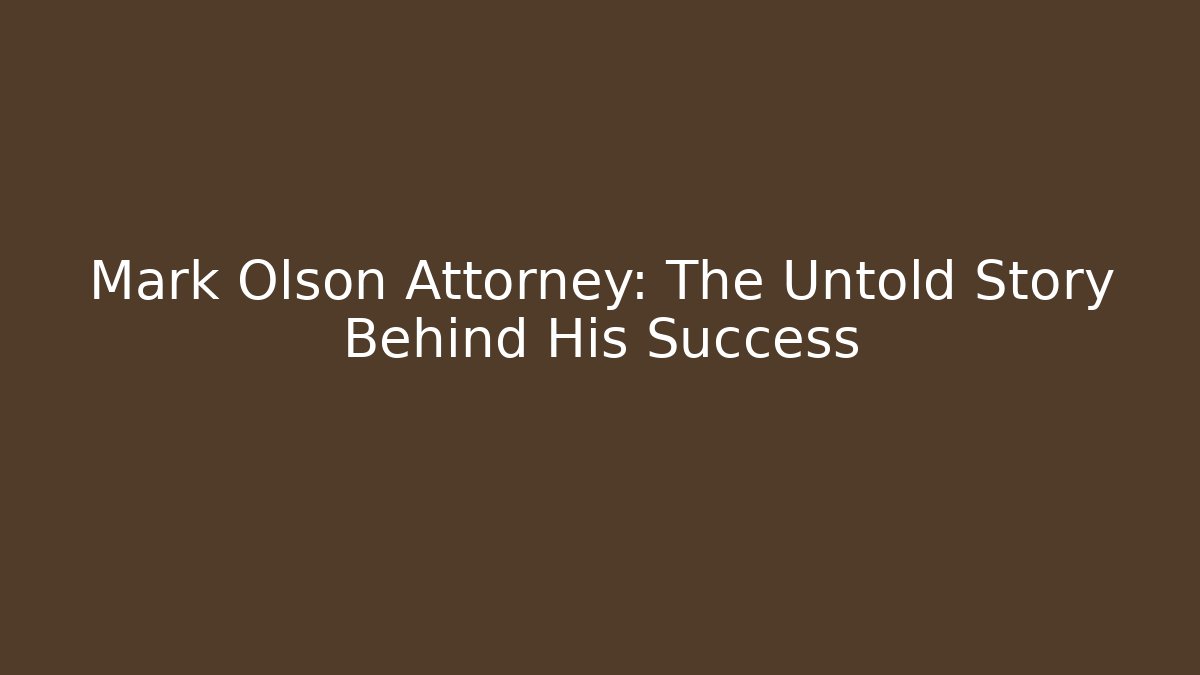 Mark Olson Attorney: The Untold Story Behind His Success