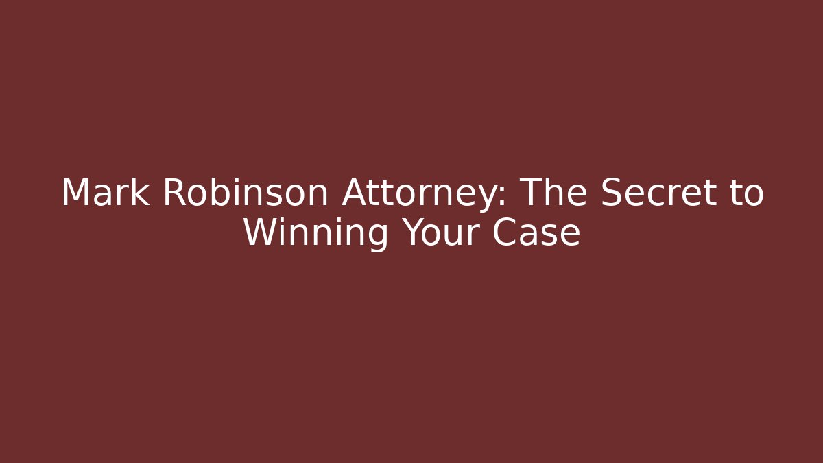 Mark Robinson Attorney: The Secret to Winning Your Case