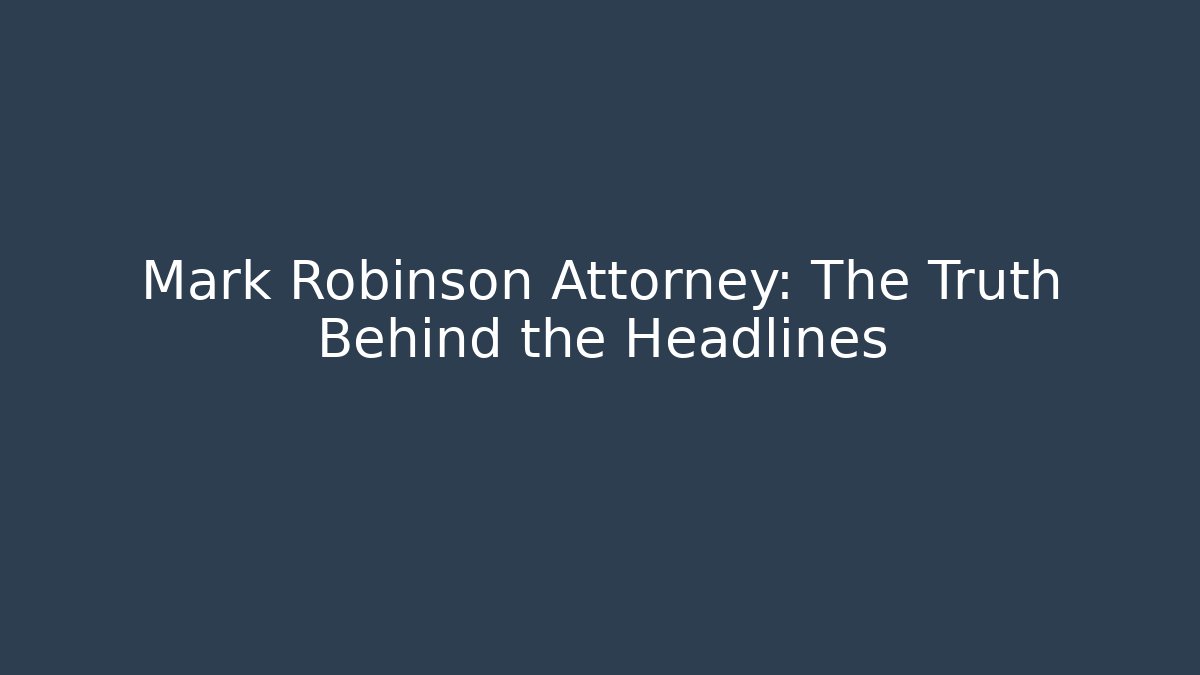 Mark Robinson Attorney: The Truth Behind the Headlines
