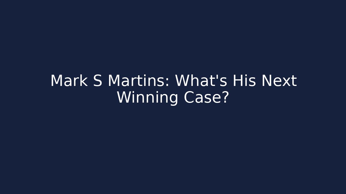 Mark S Martins: What’s His Next Winning Case?