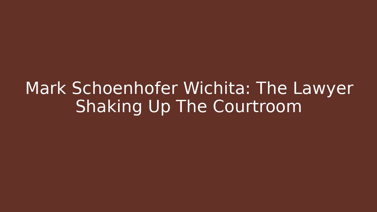 Mark Schoenhofer Wichita: The Lawyer Shaking Up The Courtroom