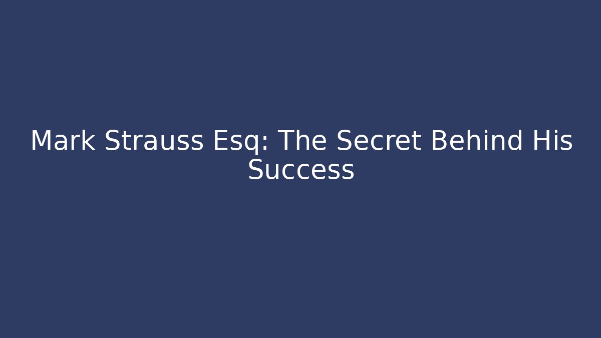 Mark Strauss Esq: The Secret Behind His Success