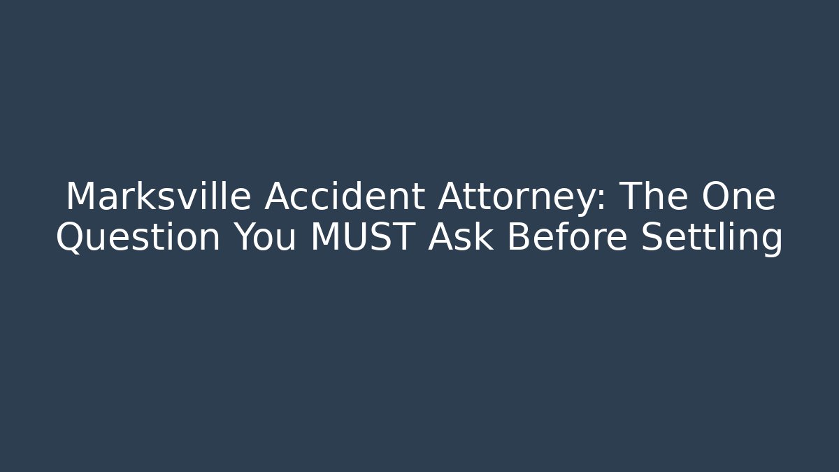 Marksville Accident Attorney: The One Question You MUST Ask Before Settling