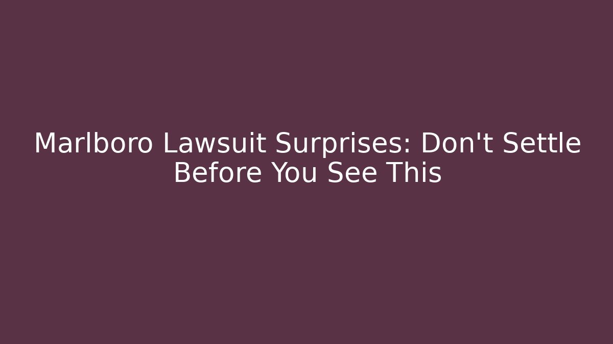 Marlboro Lawsuit Surprises: Don’t Settle Before You See This
