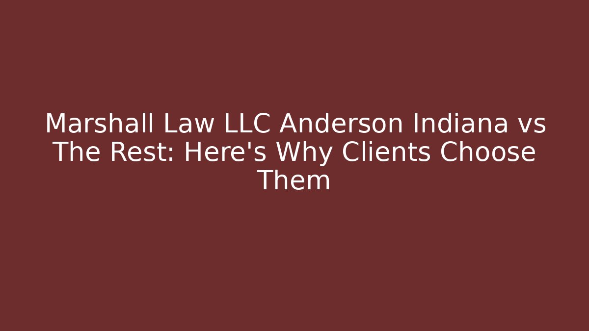 Marshall Law LLC Anderson Indiana vs The Rest: Here’s Why Clients Choose Them