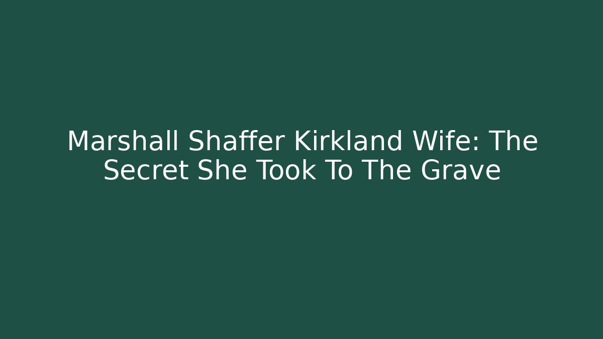 Marshall Shaffer Kirkland Wife: The Secret She Took To The Grave