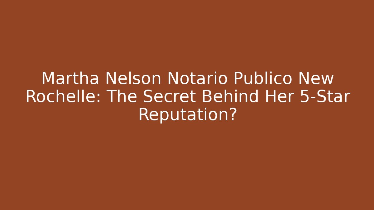 Martha Nelson Notario Publico New Rochelle: The Secret Behind Her 5-Star Reputation?
